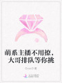 萌系主播不用撩，大哥排隊等你挑