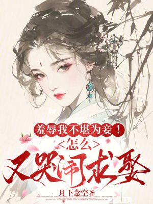 羞辱我不堪為妾！怎么又哭鬧求娶