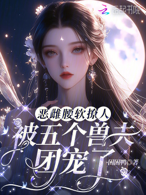 惡雌腰軟撩人，被五個獸夫團寵了