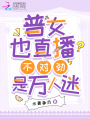 普女也直播？不對勁，是萬人迷！