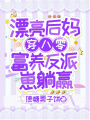 漂亮后媽穿八零,，富養(yǎng)反派崽躺贏