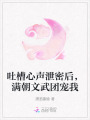 吐槽心聲泄密后，滿朝文武團寵我