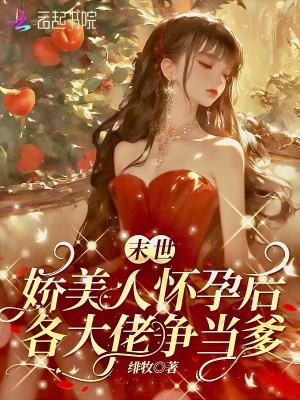 末世嬌美人懷孕后，各大佬爭(zhēng)當(dāng)?shù)? class=