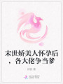 末世嬌美人懷孕后，各大佬爭當爹