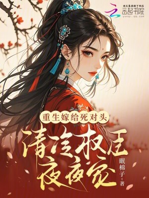 重生嫁給死對(duì)頭，清冷權(quán)臣夜夜寵