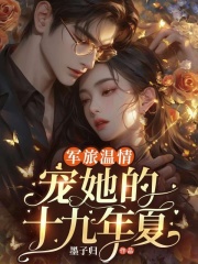 米佳成越小说（军旅温情：宠她的第十九年夏）无删减章节免费阅读