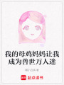 我的母雞媽媽讓我成為獸世萬人迷