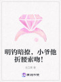 明釣暗撩，小爺他折腰索吻！