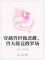 穿越獸世做惡雌，獸夫雄競(jìng)修羅場(chǎng)