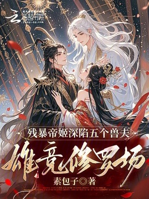殘暴帝姬深陷五個(gè)獸夫雄競(jìng)修羅場(chǎng)