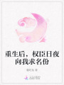 重生后，權(quán)臣日夜向我求名份