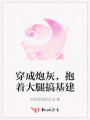 穿成炮灰，抱著大腿搞基建