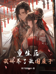 《重生后，我娇养了敌国质子》全集免费在线阅读（楚朝宁殷暮宸）