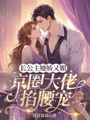 長公主她嬌又媚，京圈大佬掐腰寵