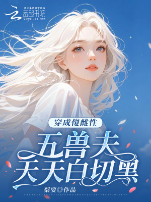 穿成傻雌性，五獸夫天天白切黑