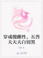 穿成傻雌性，五獸夫天天白切黑