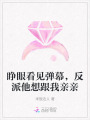 睜眼看見(jiàn)彈幕，反派他想跟我親親