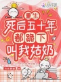 重生死后五十年，都跪下叫我姑奶