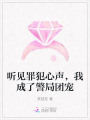 聽見罪犯心聲，我成了警局團(tuán)寵
