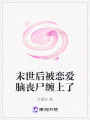 末世后被戀愛(ài)腦喪尸纏上了