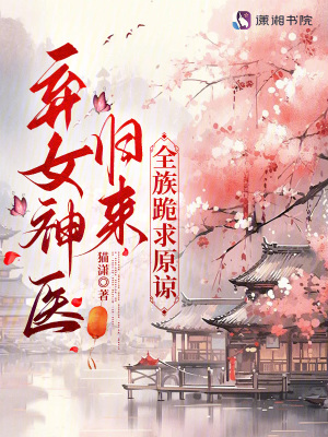 棄女神醫歸來，全族跪求原諒