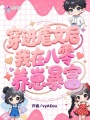穿進(jìn)虐文后,，我在八零養(yǎng)崽暴富