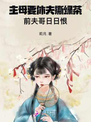 主母要休夫撕綠茶，前夫哥日日恨
