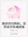胎穿冷宮奶娃，靠獸語開掛成團(tuán)寵