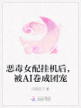 惡毒女配掛機后，被AI卷成團寵