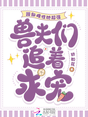 躁郁雌性她超強，獸夫們追著求寵