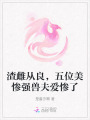 渣雌從良，五位美慘強(qiáng)獸夫愛慘了