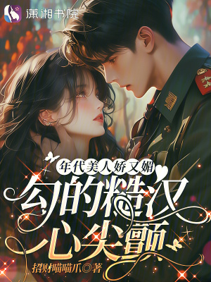 年代美人嬌又媚，勾的糙漢心尖顫