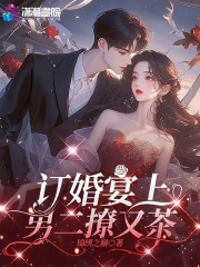 已完结小说《订婚宴上，男二撩又茶》精彩章节在线阅读