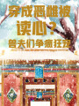 穿成惡雌被讀心,？獸夫們爭瘋狂寵
