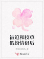被迫和校草假扮情侶后