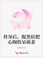 替身后,，腹黑侯把心掏給呆萌妻