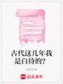 古代這幾年我是白待的？