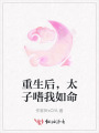重生后，太子嗜我如命
