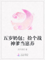 五歲奶包：撿個(gè)戰(zhàn)神爹當(dāng)崽養(yǎng)