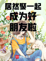居然聚一起成為好朋友啦