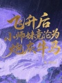 飛升后小師妹竟淪為炮灰牛馬