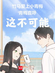 竹馬愛上小青梅青梅直呼這不可能