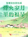 張家孫女初長(zhǎng)成烽火歲月里的福星