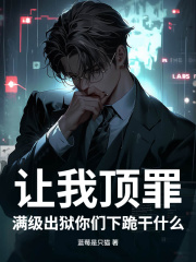 让我顶罪，满级出狱你们下跪干什么叶飞史潇潇，让我顶罪，满级出狱你们下跪干什么在线无弹窗阅读