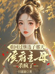 重回过继选子那天，侯府主母杀疯了叶清柠陆展封小说在线章节目录阅读最新章节
