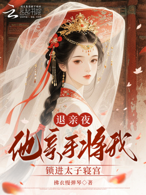 退親夜，他親手將我鎖進太子寢宮