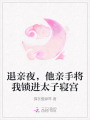 退親夜，他親手將我鎖進太子寢宮