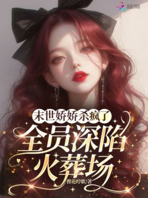 末世嬌嬌殺瘋了，全員深陷火葬場