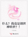 什么？我竟是創(chuàng)世神轉(zhuǎn)世,？,！