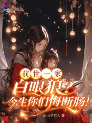 前世一家白眼狼？今生你們悔斷腸